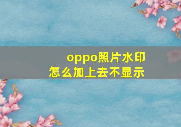 oppo照片水印怎么加上去不显示