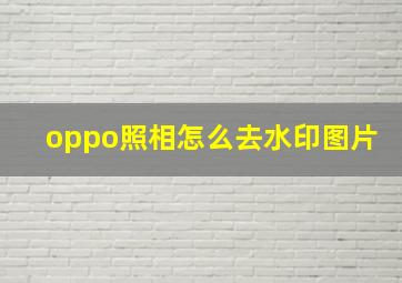 oppo照相怎么去水印图片