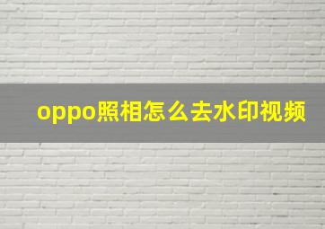 oppo照相怎么去水印视频