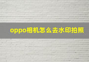 oppo相机怎么去水印拍照