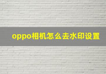 oppo相机怎么去水印设置