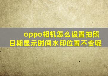 oppo相机怎么设置拍照日期显示时间水印位置不变呢