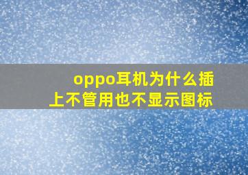 oppo耳机为什么插上不管用也不显示图标