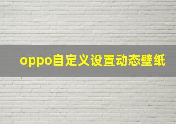 oppo自定义设置动态壁纸