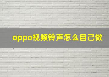 oppo视频铃声怎么自己做