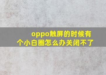 oppo触屏的时候有个小白圈怎么办关闭不了