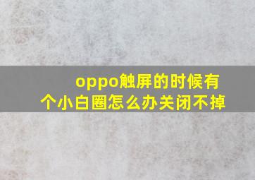 oppo触屏的时候有个小白圈怎么办关闭不掉