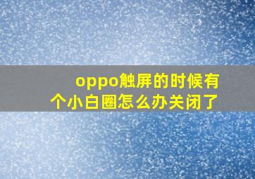 oppo触屏的时候有个小白圈怎么办关闭了