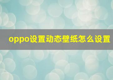 oppo设置动态壁纸怎么设置