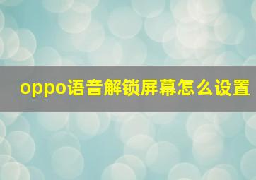 oppo语音解锁屏幕怎么设置