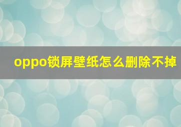 oppo锁屏壁纸怎么删除不掉