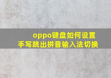 oppo键盘如何设置手写跳出拼音输入法切换