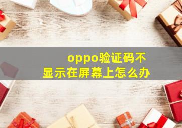 oppo验证码不显示在屏幕上怎么办