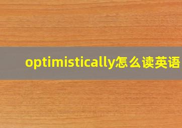 optimistically怎么读英语