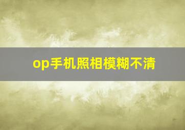 op手机照相模糊不清