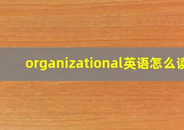 organizational英语怎么读