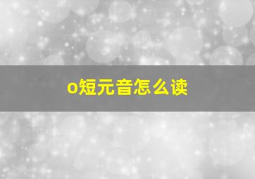 o短元音怎么读