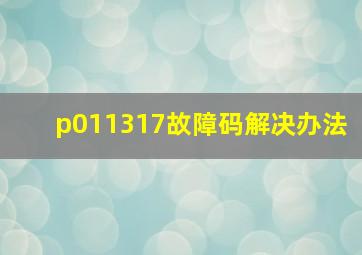 p011317故障码解决办法