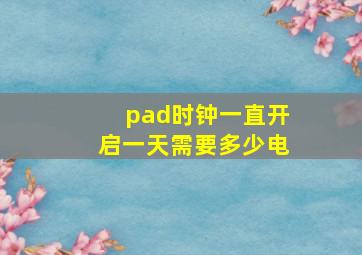 pad时钟一直开启一天需要多少电