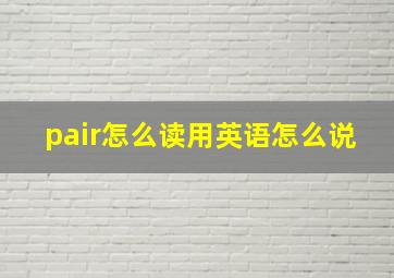 pair怎么读用英语怎么说