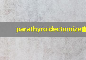 parathyroidectomize音标