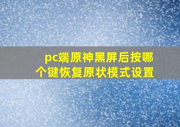 pc端原神黑屏后按哪个键恢复原状模式设置