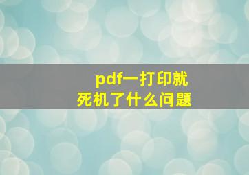 pdf一打印就死机了什么问题