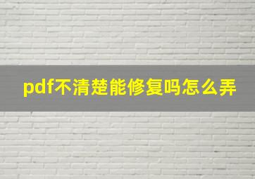 pdf不清楚能修复吗怎么弄