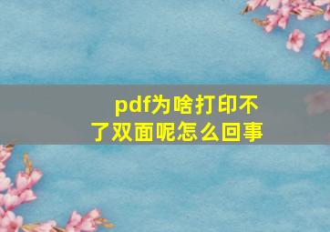 pdf为啥打印不了双面呢怎么回事