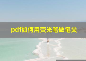 pdf如何用荧光笔做笔尖