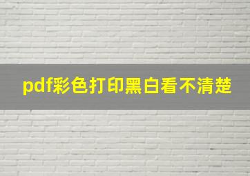 pdf彩色打印黑白看不清楚