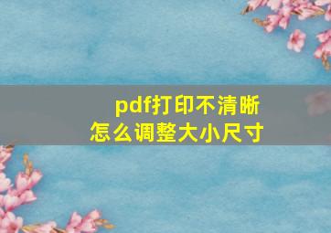 pdf打印不清晰怎么调整大小尺寸