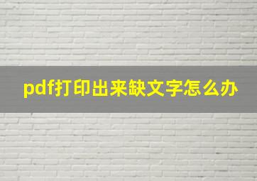 pdf打印出来缺文字怎么办