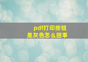 pdf打印按钮是灰色怎么回事