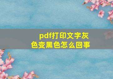 pdf打印文字灰色变黑色怎么回事