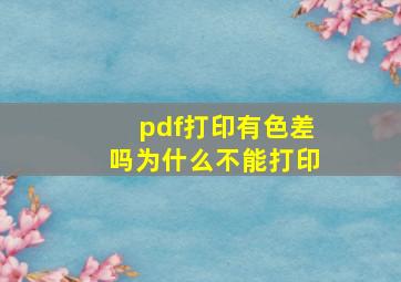 pdf打印有色差吗为什么不能打印