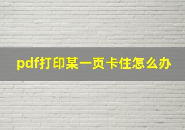 pdf打印某一页卡住怎么办