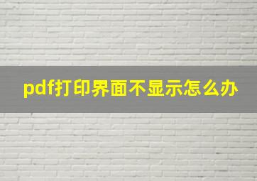 pdf打印界面不显示怎么办