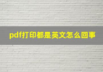 pdf打印都是英文怎么回事