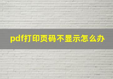 pdf打印页码不显示怎么办