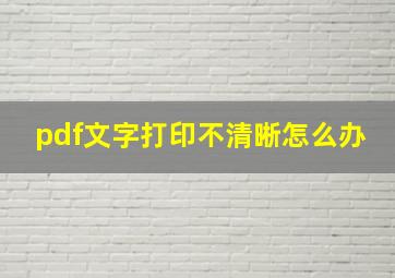 pdf文字打印不清晰怎么办