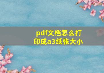 pdf文档怎么打印成a3纸张大小