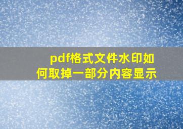 pdf格式文件水印如何取掉一部分内容显示