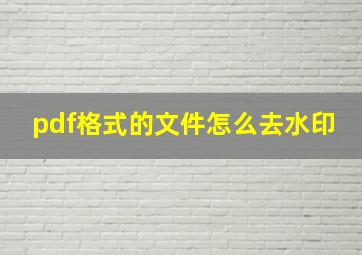 pdf格式的文件怎么去水印