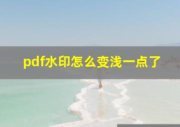 pdf水印怎么变浅一点了