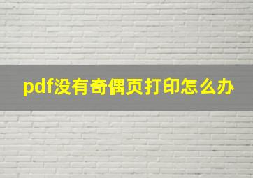 pdf没有奇偶页打印怎么办