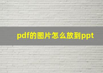 pdf的图片怎么放到ppt