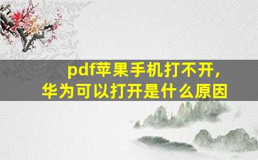 pdf苹果手机打不开,华为可以打开是什么原因