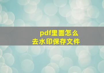 pdf里面怎么去水印保存文件