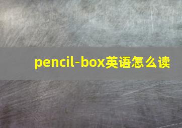 pencil-box英语怎么读